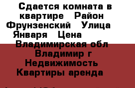 Сдается комната в квартире › Район ­ Фрунзенский › Улица ­ 9 Января › Цена ­ 6 000 - Владимирская обл., Владимир г. Недвижимость » Квартиры аренда   